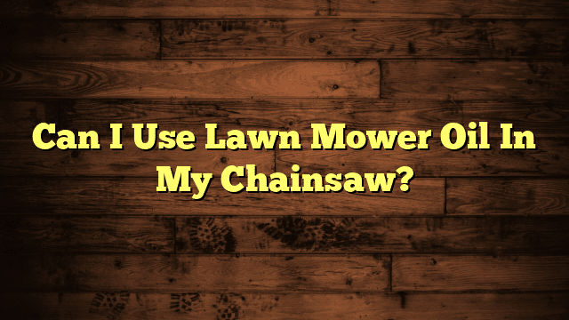 Can I Use Lawn Mower Oil In My Chainsaw?
