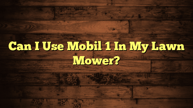 Can I Use Mobil 1 In My Lawn Mower?