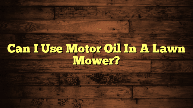 Can I Use Motor Oil In A Lawn Mower?