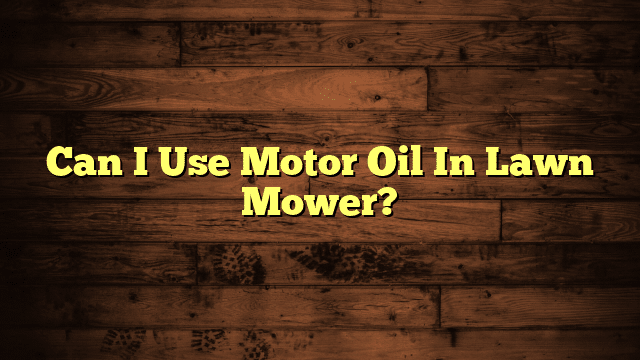 Can I Use Motor Oil In Lawn Mower?