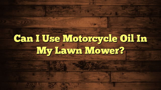 Can I Use Motorcycle Oil In My Lawn Mower?