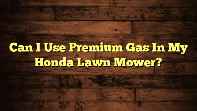 Can I Use Premium Gas In My Honda Lawn Mower?