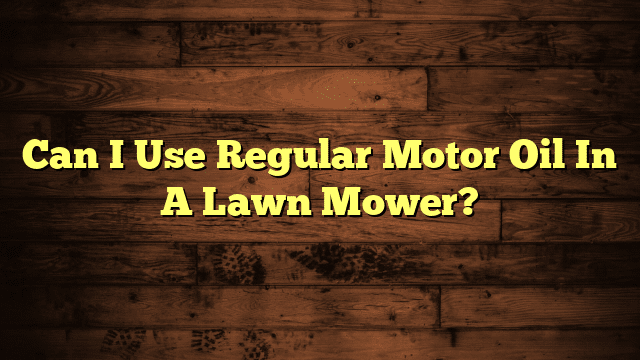 Can I Use Regular Motor Oil In A Lawn Mower?