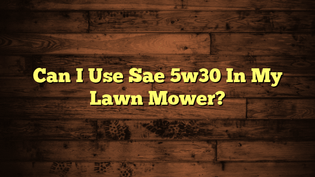 Can I Use Sae 5w30 In My Lawn Mower?