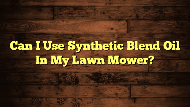 Can I Use Synthetic Blend Oil In My Lawn Mower?