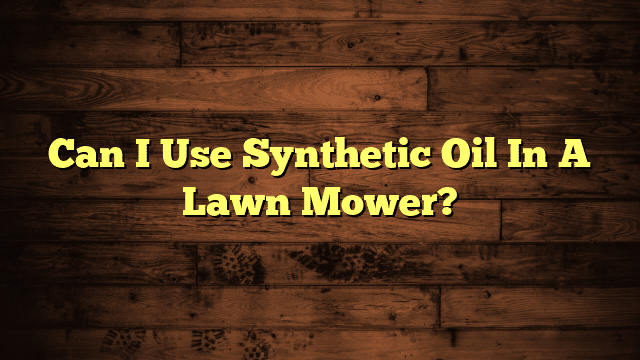 Can I Use Synthetic Oil In A Lawn Mower?