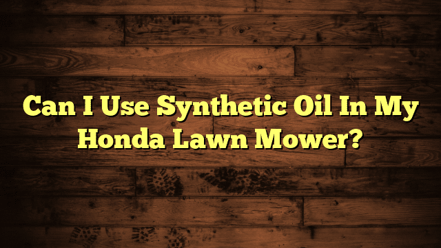 Can I Use Synthetic Oil In My Honda Lawn Mower?