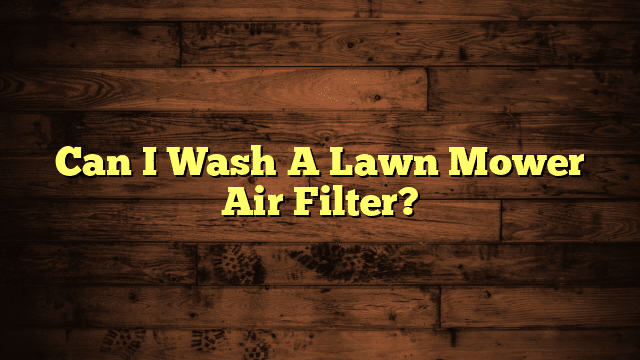 Can I Wash A Lawn Mower Air Filter?