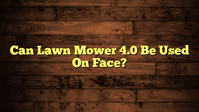 Can Lawn Mower 4.0 Be Used On Face?