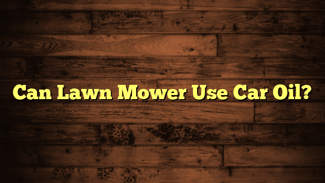 Can Lawn Mower Use Car Oil?