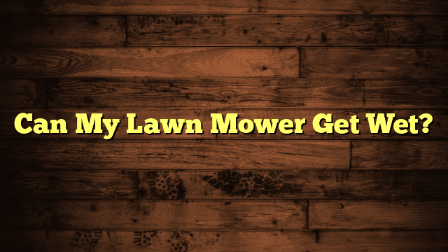 Can My Lawn Mower Get Wet?