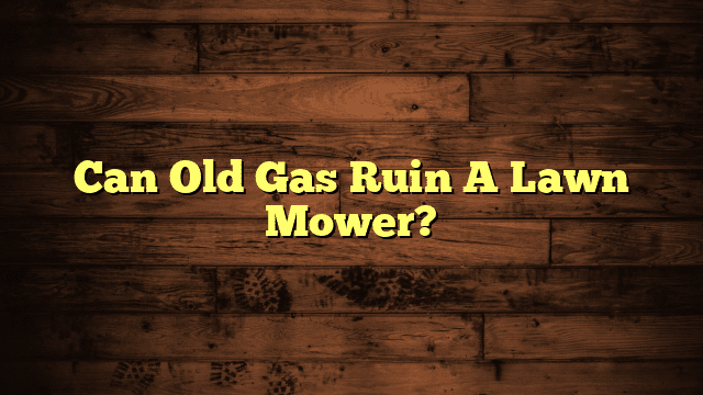 Can Old Gas Ruin A Lawn Mower?