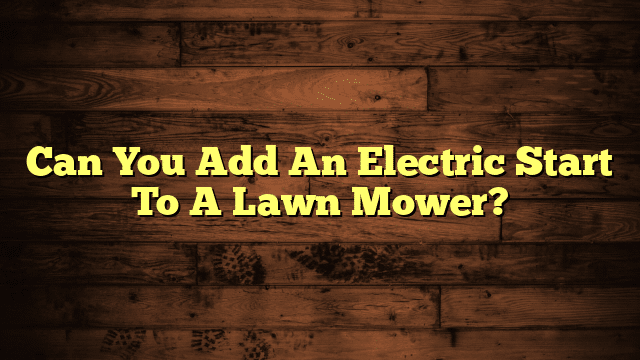 Can You Add An Electric Start To A Lawn Mower?