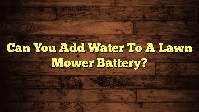 Can You Add Water To A Lawn Mower Battery?