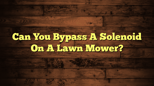 Can You Bypass A Solenoid On A Lawn Mower?