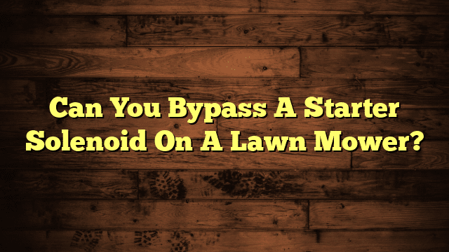 Can You Bypass A Starter Solenoid On A Lawn Mower?