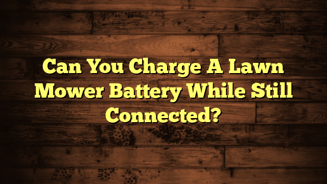 Can You Charge A Lawn Mower Battery While Still Connected?