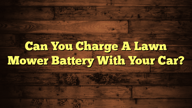 Can You Charge A Lawn Mower Battery With Your Car?