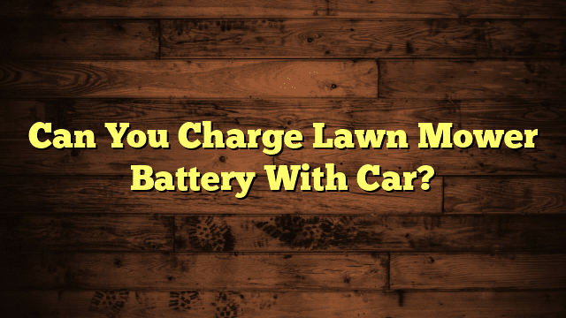 Can You Charge Lawn Mower Battery With Car?