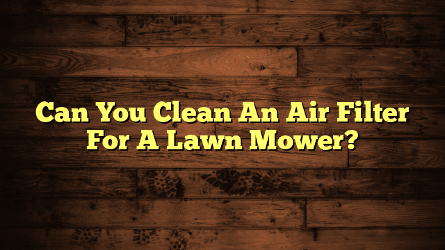 Can You Clean An Air Filter For A Lawn Mower?