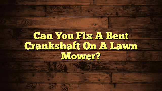 Can You Fix A Bent Crankshaft On A Lawn Mower?