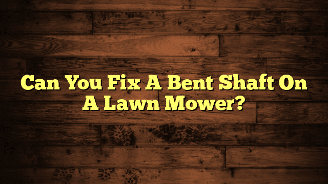 Can You Fix A Bent Shaft On A Lawn Mower?