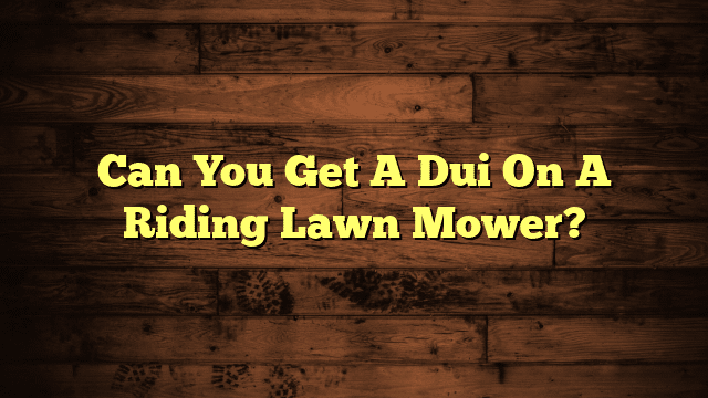 Can You Get A Dui On A Riding Lawn Mower?