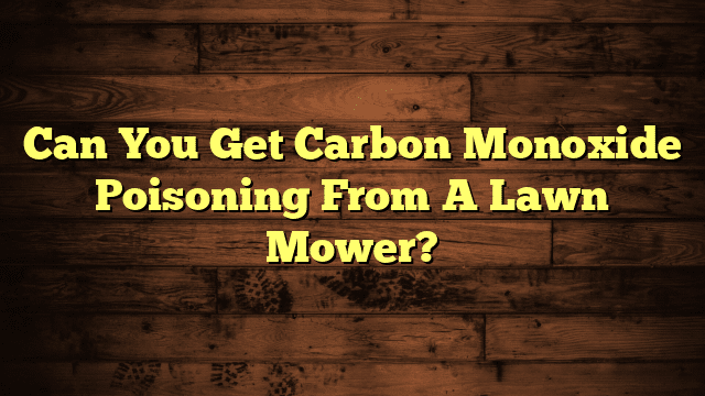 Can You Get Carbon Monoxide Poisoning From A Lawn Mower?