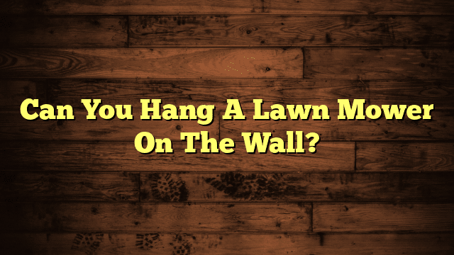 Can You Hang A Lawn Mower On The Wall?