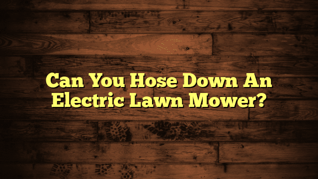 Can You Hose Down An Electric Lawn Mower?