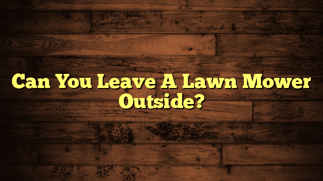 Can You Leave A Lawn Mower Outside?