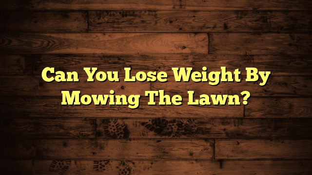 Can You Lose Weight By Mowing The Lawn?