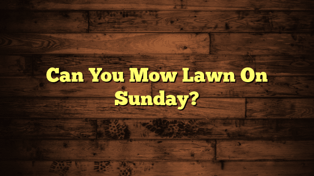 Can You Mow Lawn On Sunday?