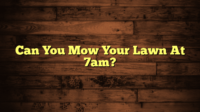 Can You Mow Your Lawn At 7am?