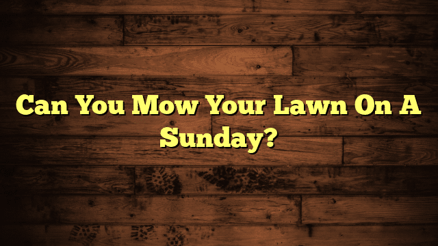 Can You Mow Your Lawn On A Sunday?
