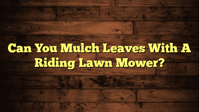 Can You Mulch Leaves With A Riding Lawn Mower?