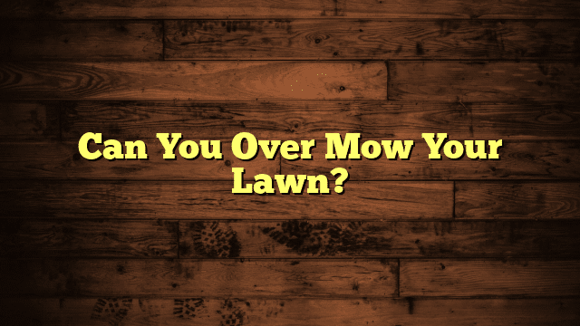 Can You Over Mow Your Lawn?