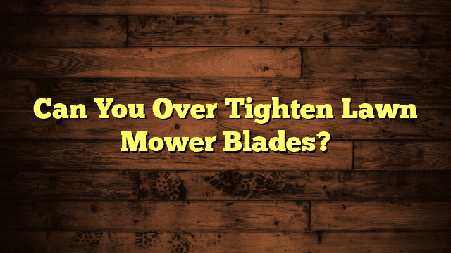 Can You Over Tighten Lawn Mower Blades?