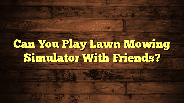 Can You Play Lawn Mowing Simulator With Friends?