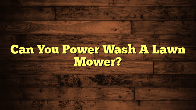 Can You Power Wash A Lawn Mower?