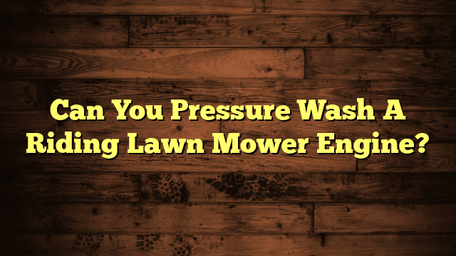 Can You Pressure Wash A Riding Lawn Mower Engine?
