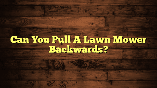 Can You Pull A Lawn Mower Backwards?