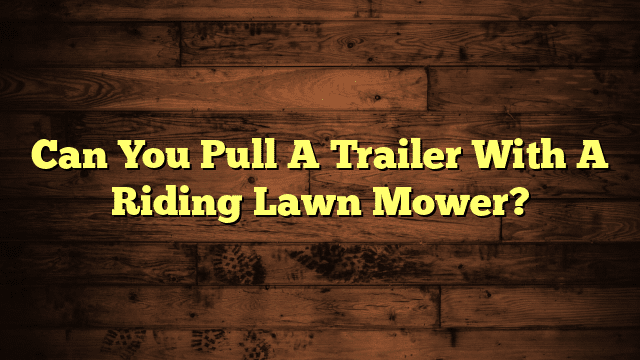 Can You Pull A Trailer With A Riding Lawn Mower?
