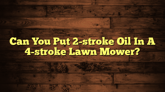 Can You Put 2-stroke Oil In A 4-stroke Lawn Mower?
