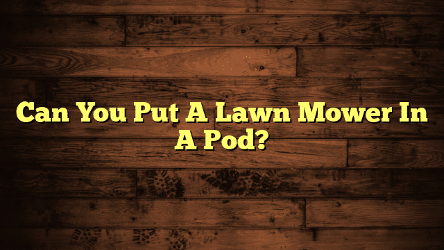 Can You Put A Lawn Mower In A Pod?