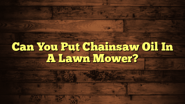 Can You Put Chainsaw Oil In A Lawn Mower?