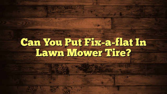 Can You Put Fix-a-flat In Lawn Mower Tire?