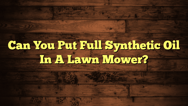 Can You Put Full Synthetic Oil In A Lawn Mower?