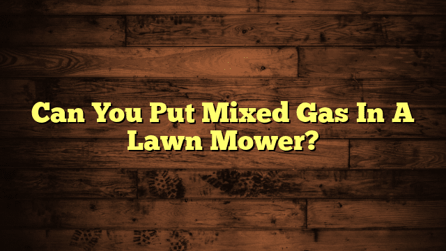 Can You Put Mixed Gas In A Lawn Mower?