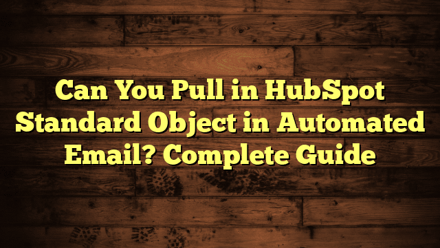 Can You Pull in HubSpot Standard Object in Automated Email? Complete Guide